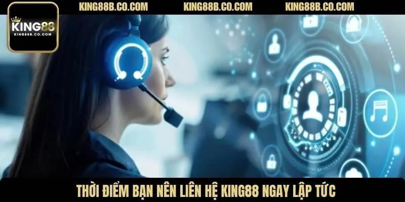 Thời điểm bạn nên liên hệ King88 ngay lập tức